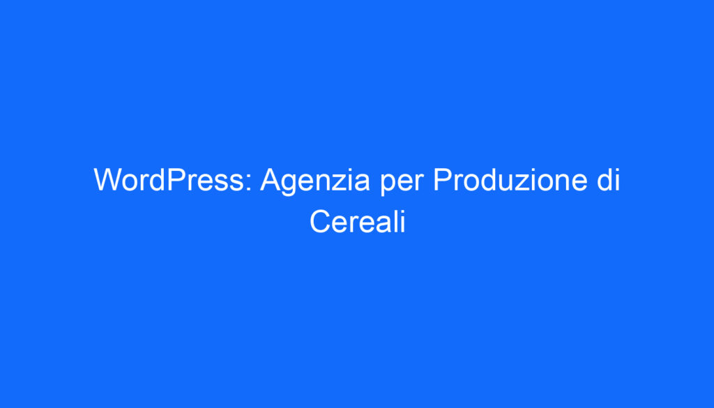 WordPress: Agenzia per Produzione di Cereali