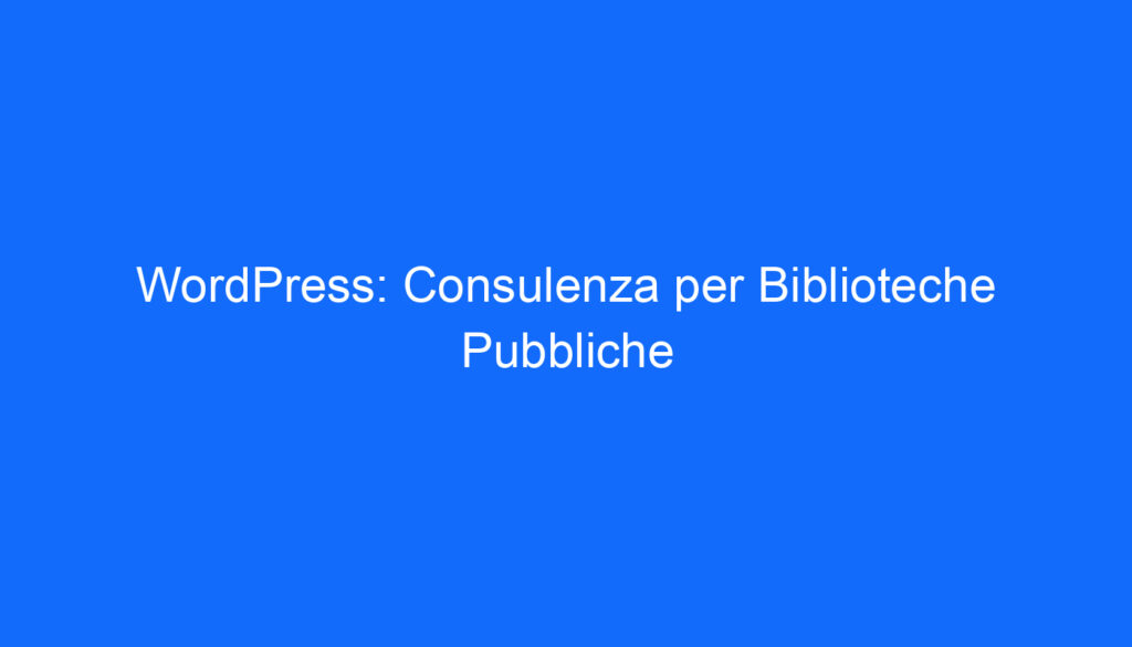 WordPress: Consulenza per Biblioteche Pubbliche