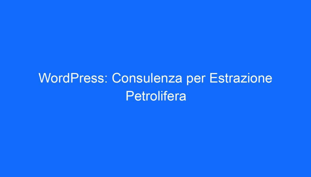 WordPress: Consulenza per Estrazione Petrolifera