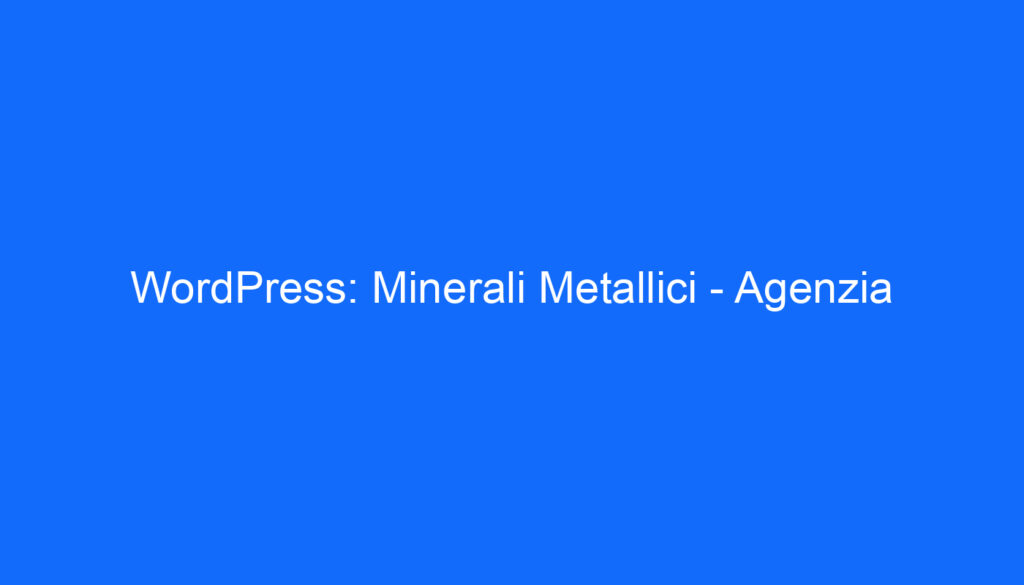 WordPress: Minerali Metallici Agenzia