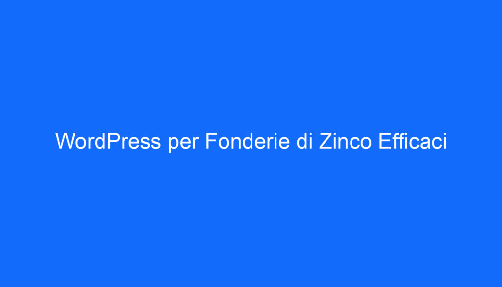 WordPress per Fonderie di Zinco Efficaci