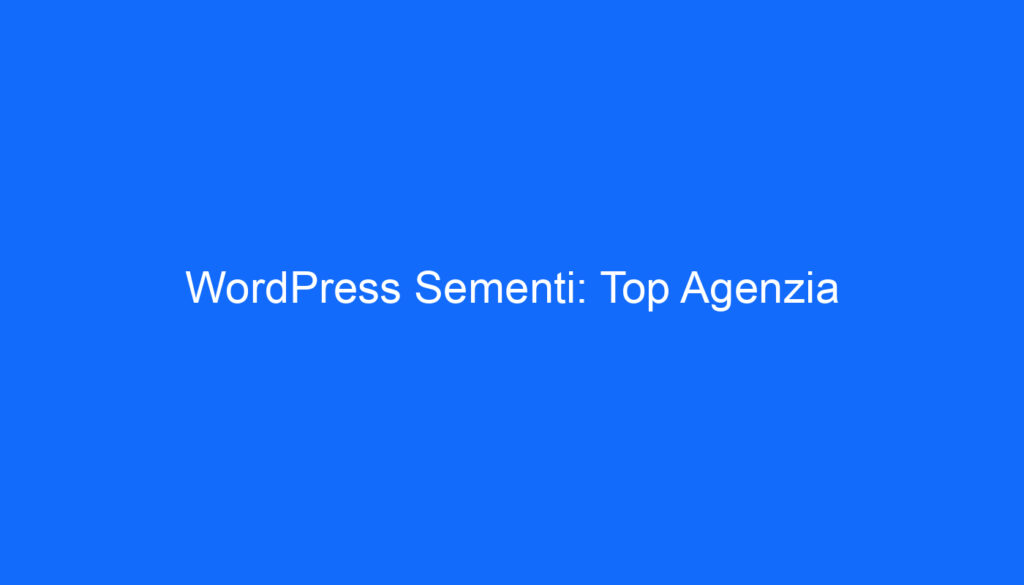 WordPress Sementi: Top Agenzia