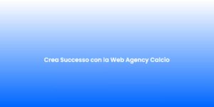 Crea Successo con la Web Agency Calcio