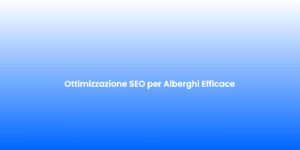 Ottimizzazione SEO per Alberghi Efficace