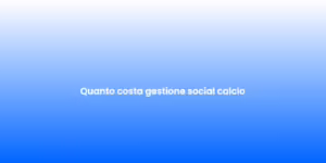 Quanto costa gestione social calcio