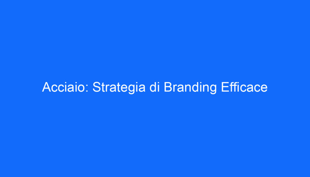 Acciaio: Strategia di Branding Efficace