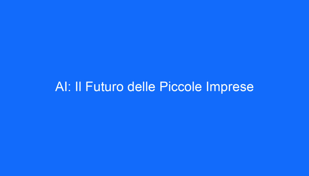 AI: Il Futuro delle Piccole Imprese
