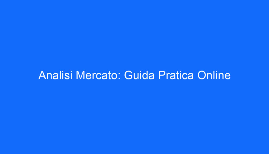 Analisi Mercato: Guida Pratica Online