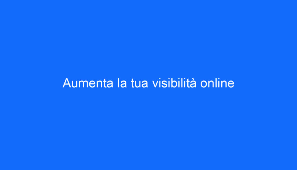 Aumenta la tua visibilità online