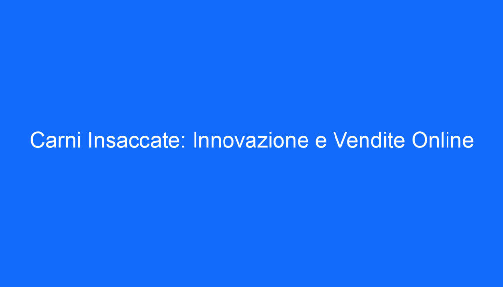 Carni Insaccate: Innovazione e Vendite Online