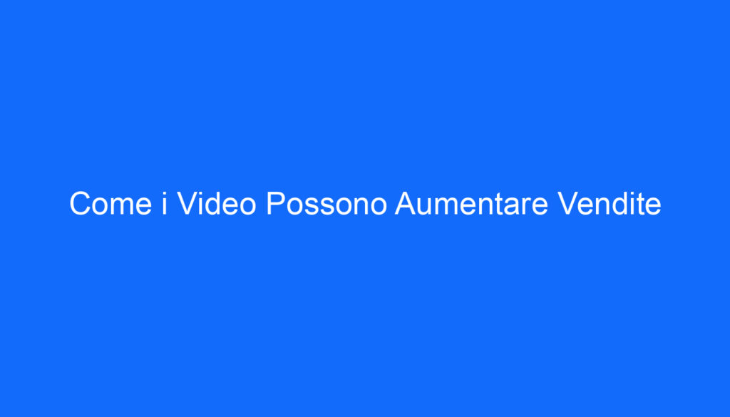 Come i Video Possono Aumentare Vendite