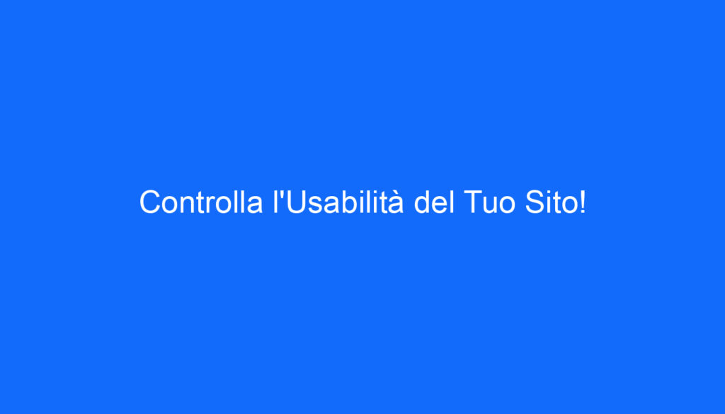 Controlla l'Usabilità del Tuo Sito!