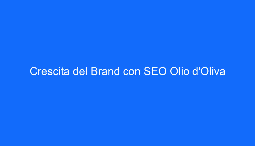 Crescita del Brand con SEO Olio d'Oliva