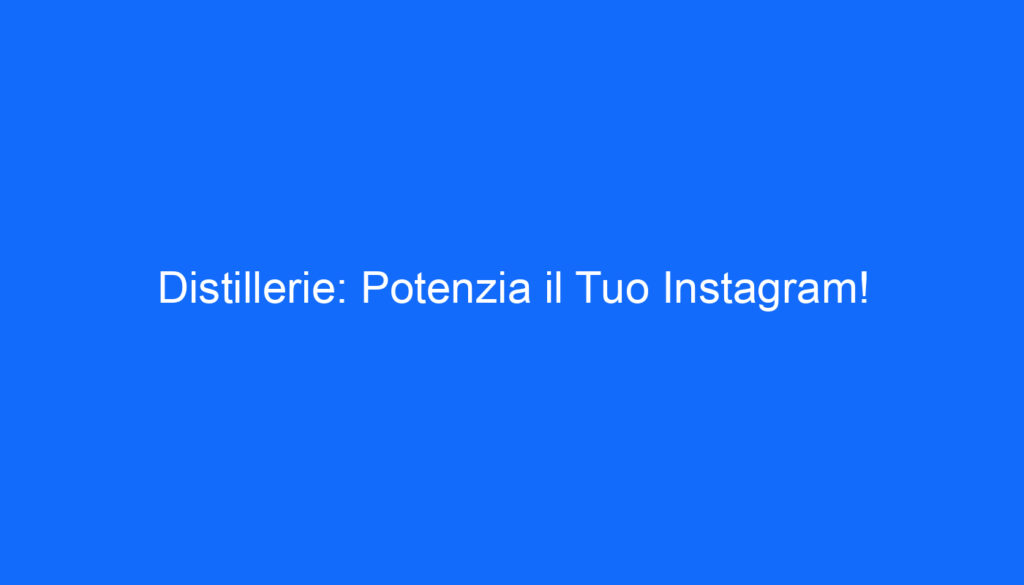 Distillerie: Potenzia il Tuo Instagram!