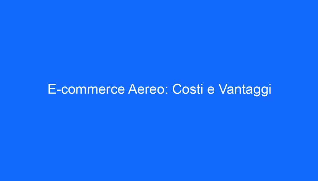 E commerce Aereo: Costi e Vantaggi