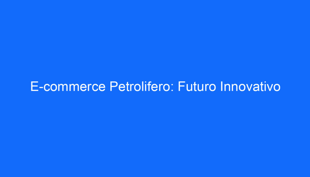 E commerce Petrolifero: Futuro Innovativo