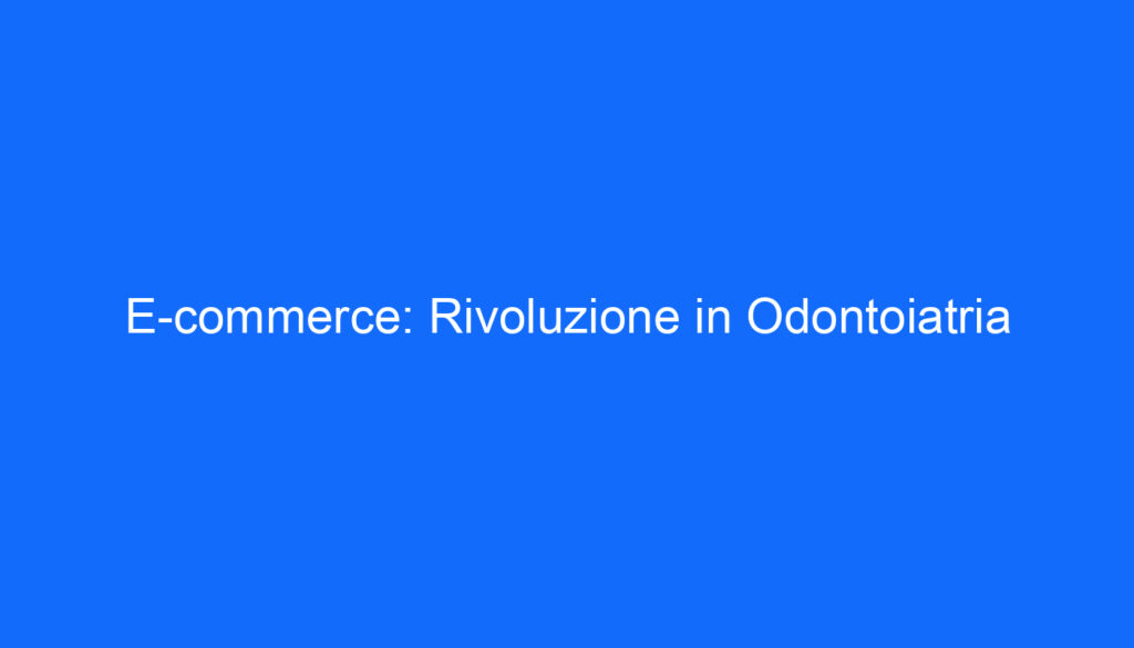 E commerce: Rivoluzione in Odontoiatria