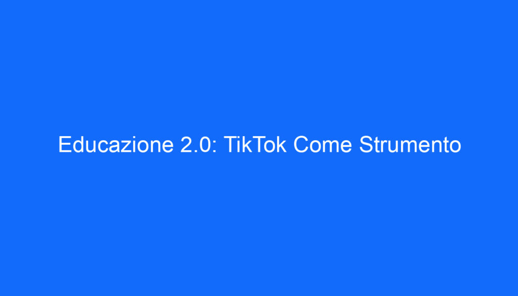 Educazione 2.0: TikTok Come Strumento