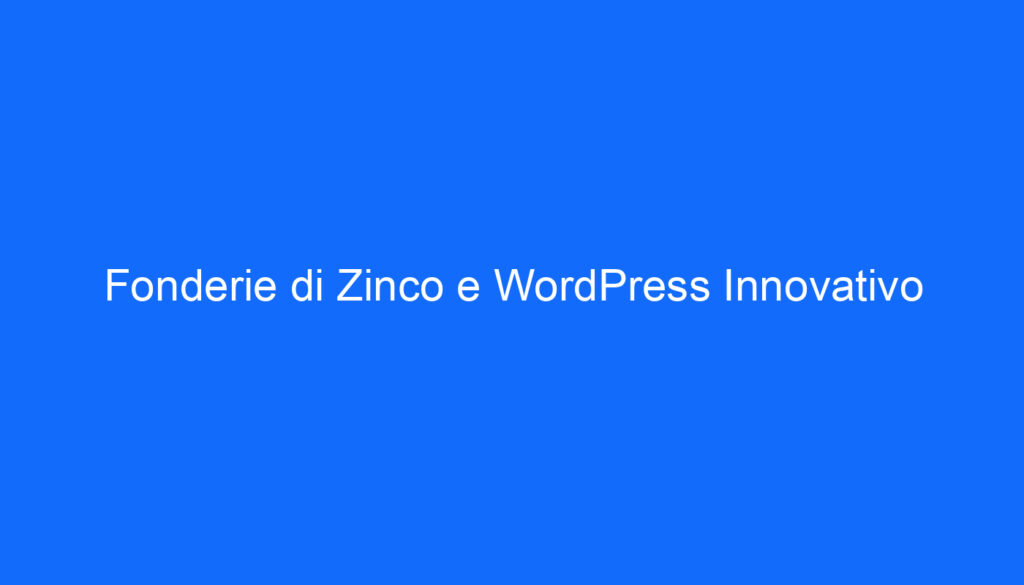 Fonderie di Zinco e WordPress Innovativo