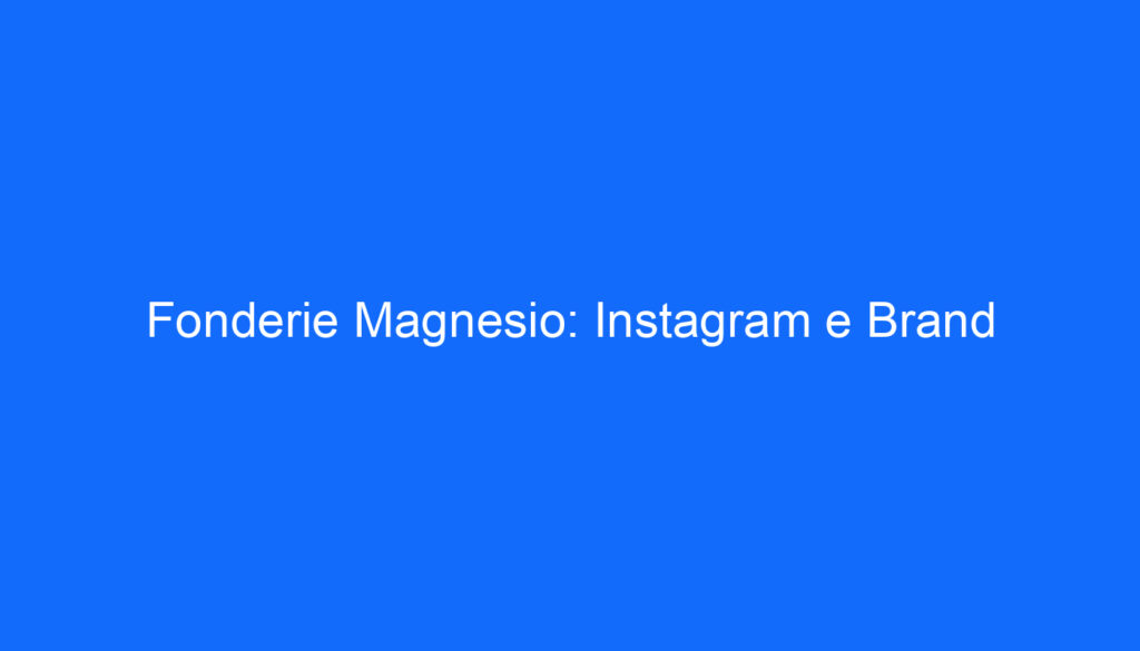 Fonderie Magnesio: Instagram e Brand