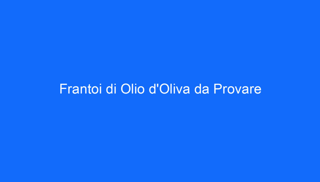 Frantoi di Olio d'Oliva da Provare
