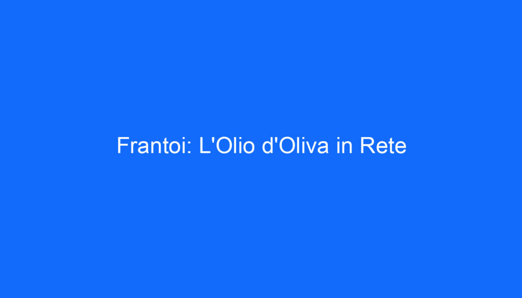 Frantoi: L'Olio d'Oliva in Rete
