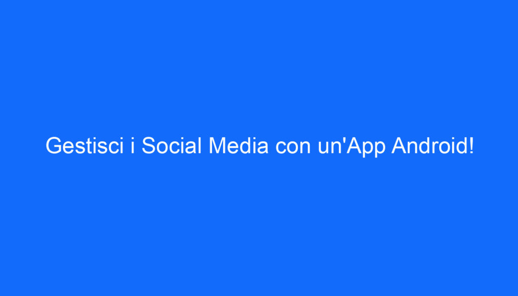Gestisci i Social Media con un'App Android!