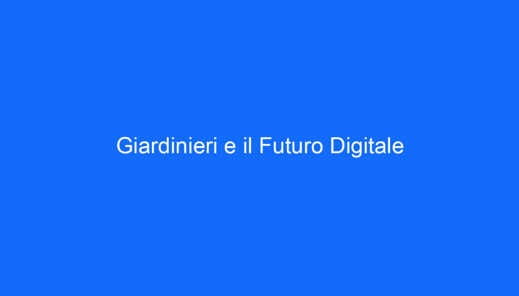 Giardinieri e il Futuro Digitale