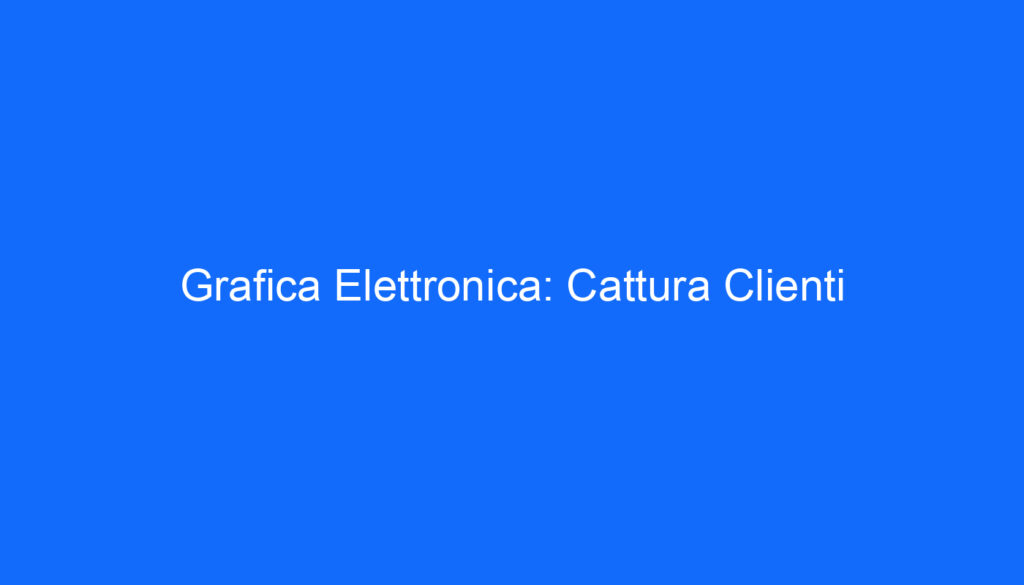 Grafica Elettronica: Cattura Clienti