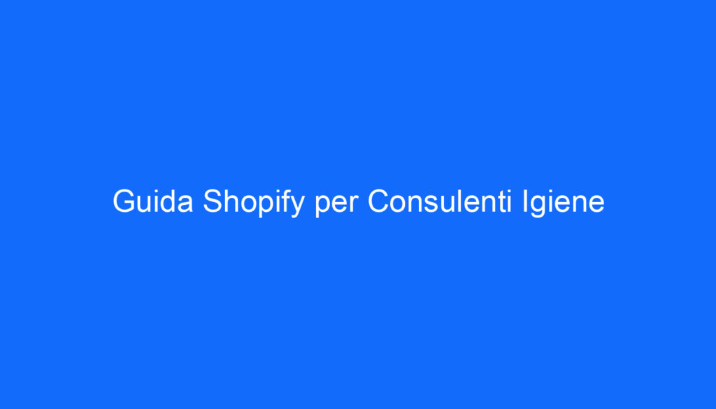 Guida Shopify per Consulenti Igiene