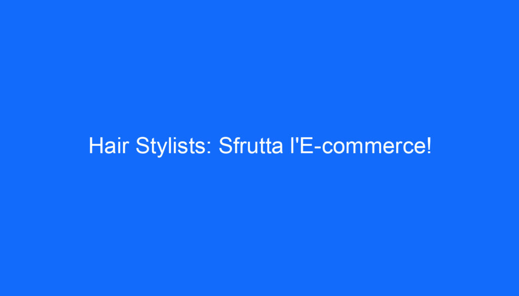 Hair Stylists: Sfrutta l'E commerce!