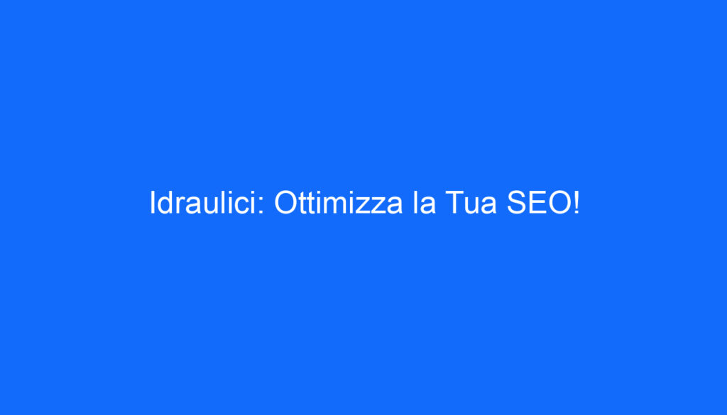 Idraulici: Ottimizza la Tua SEO!
