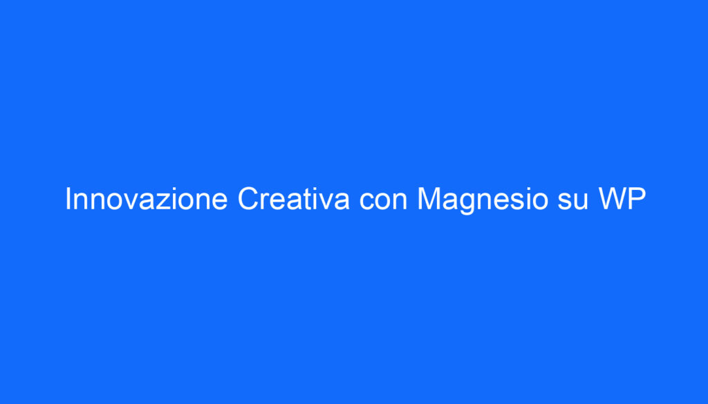Innovazione Creativa con Magnesio su WP