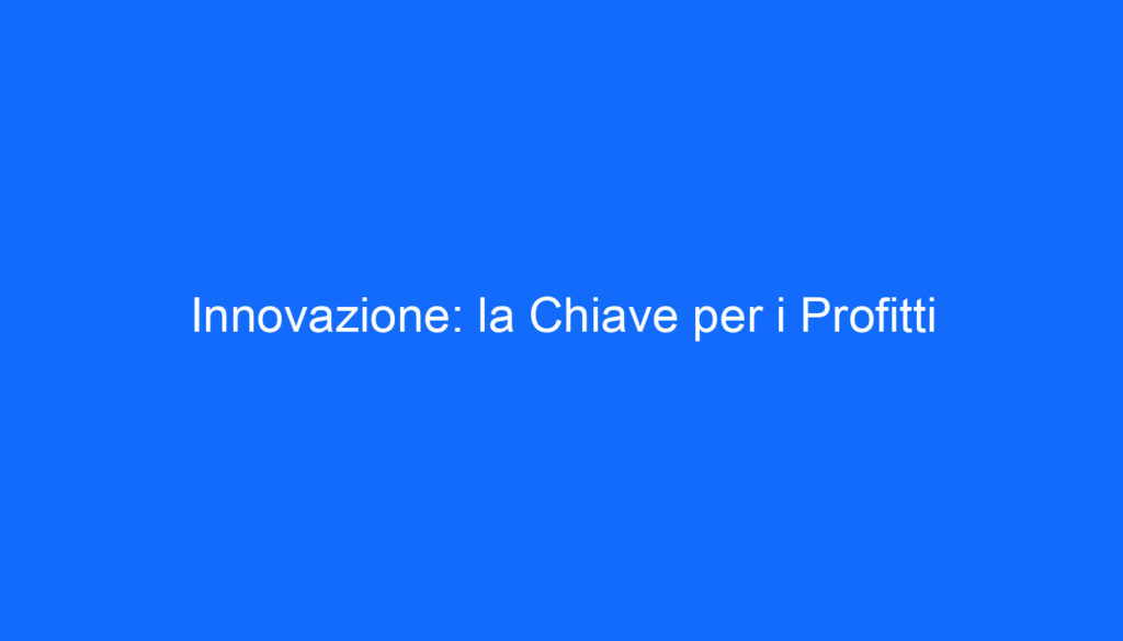 Innovazione: la Chiave per i Profitti