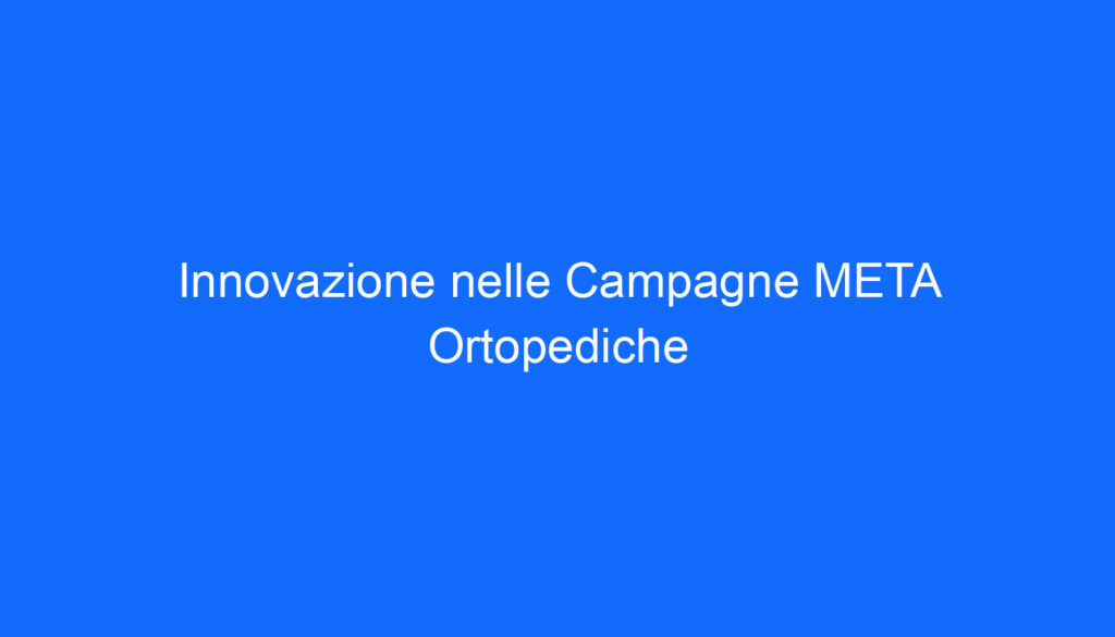 Innovazione nelle Campagne META Ortopediche