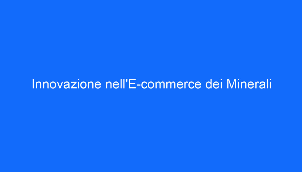 Innovazione nell'E commerce dei Minerali