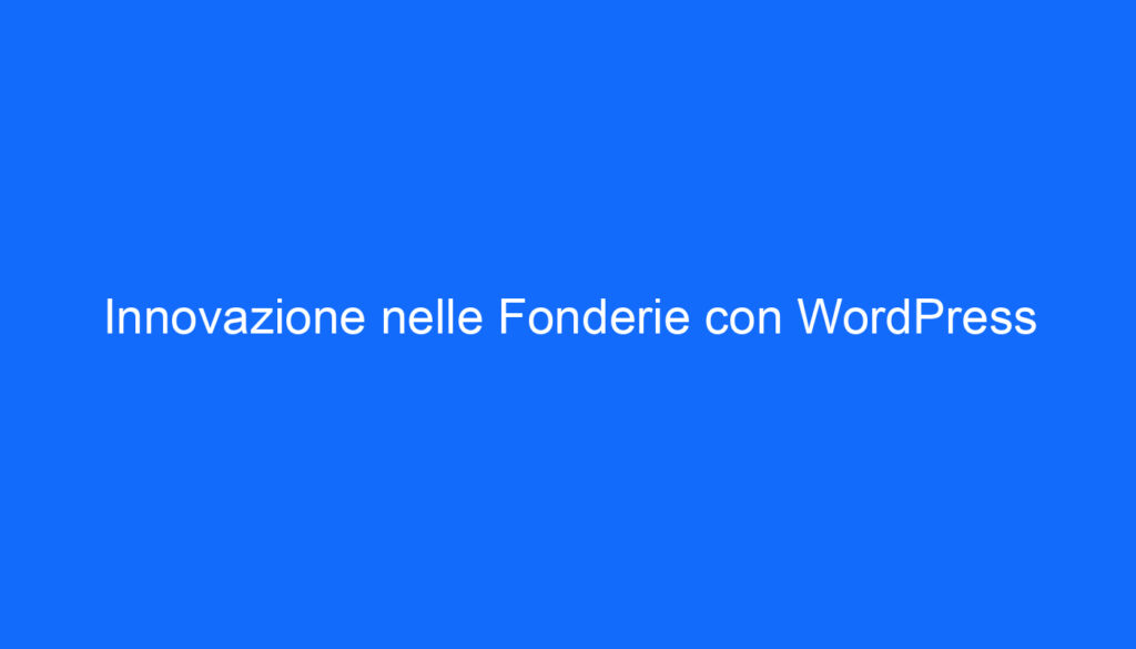 Innovazione nelle Fonderie con WordPress