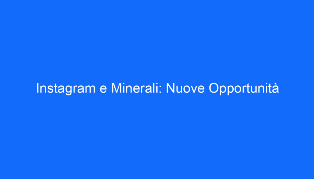 Instagram e Minerali: Nuove Opportunità