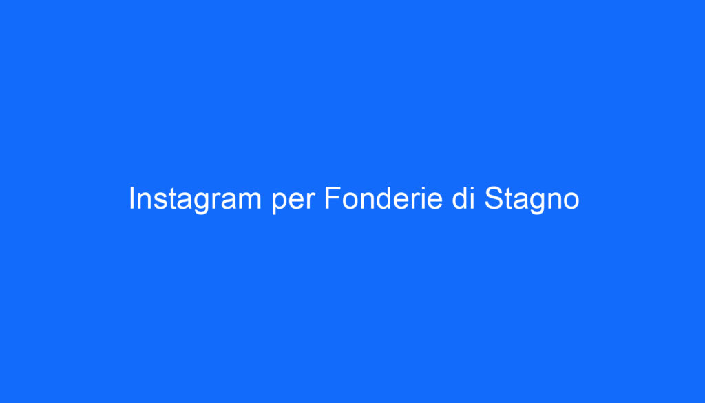 Instagram per Fonderie di Stagno