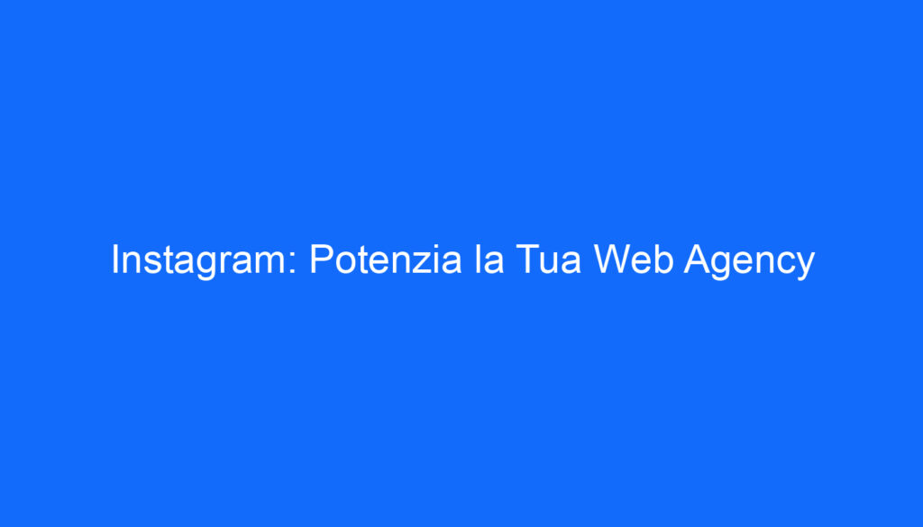 Instagram: Potenzia la Tua Web Agency