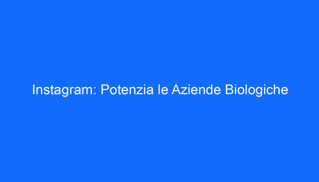 Instagram: Potenzia le Aziende Biologiche