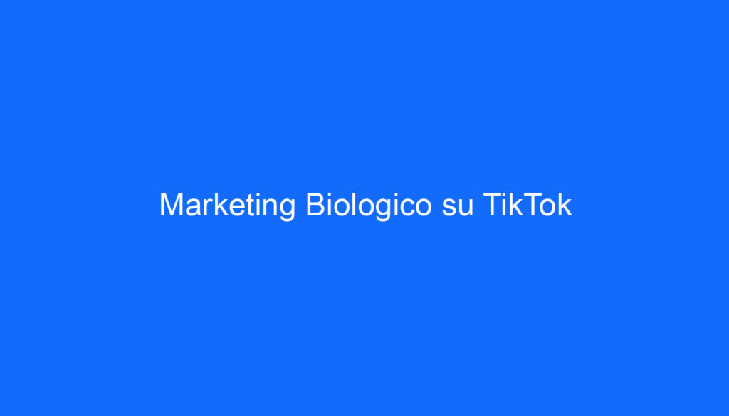 Marketing Biologico su TikTok