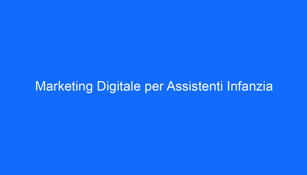 Marketing Digitale per Assistenti Infanzia