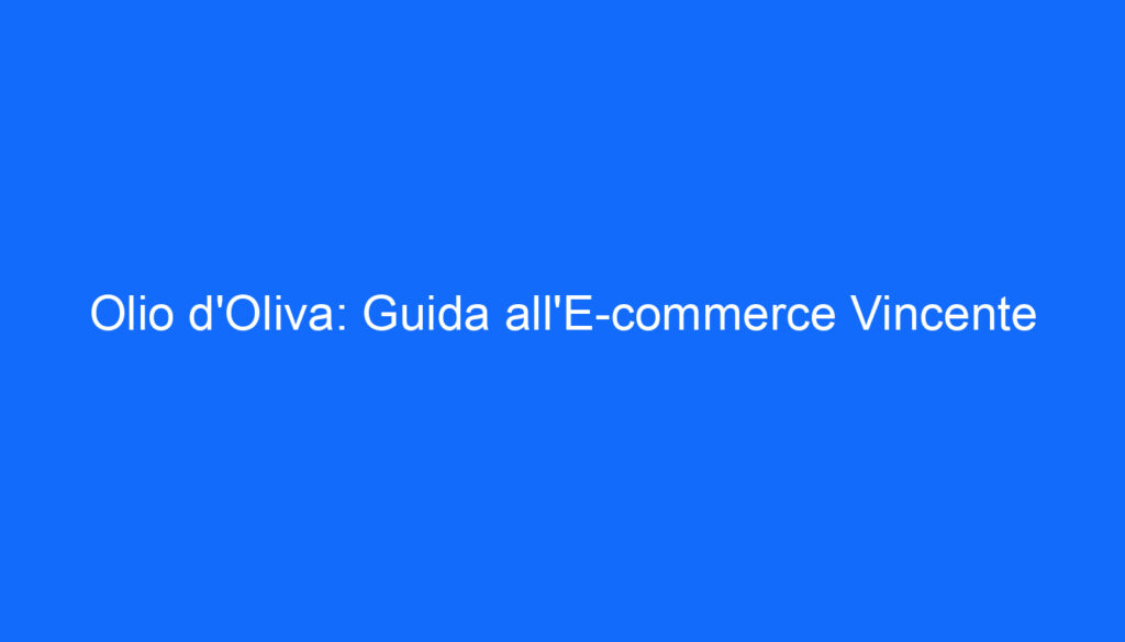 Olio d'Oliva: Guida all'E commerce Vincente