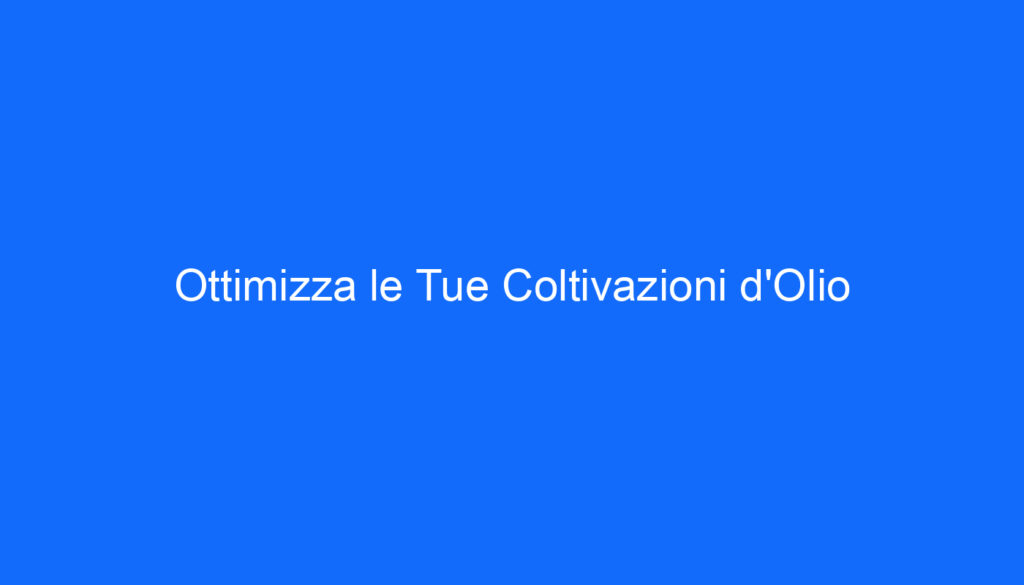 Ottimizza le Tue Coltivazioni d'Olio