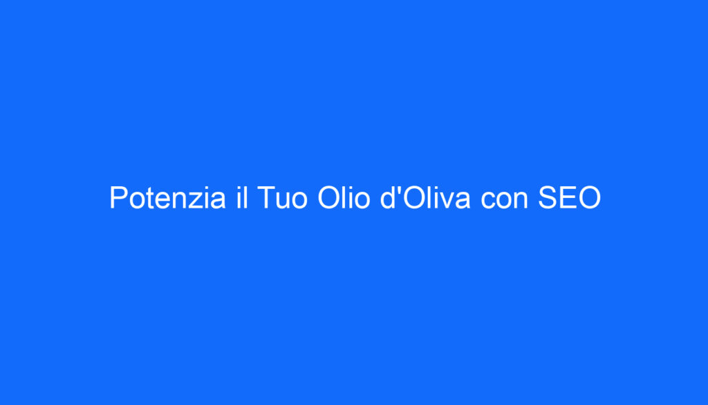 Potenzia il Tuo Olio d'Oliva con SEO