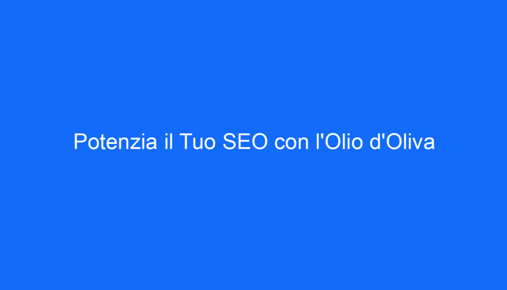 Potenzia il Tuo SEO con l'Olio d'Oliva
