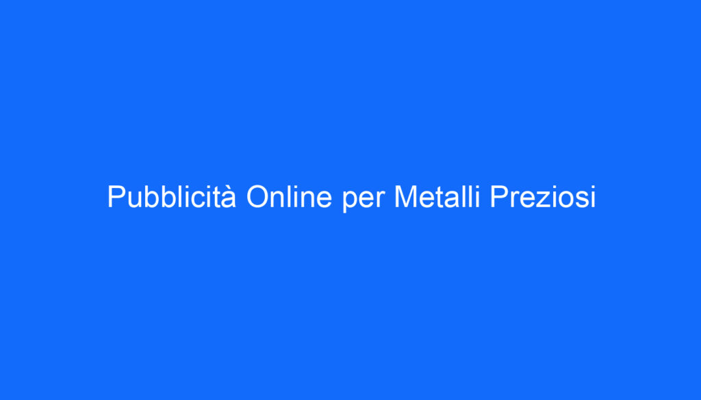 Pubblicità Online per Metalli Preziosi