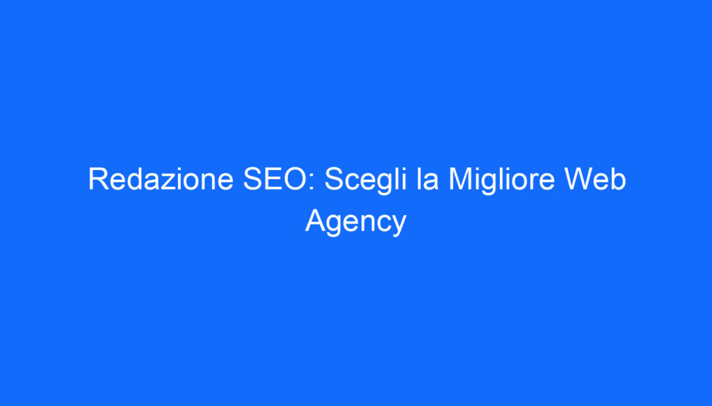 Redazione SEO: Scegli la Migliore Web Agency