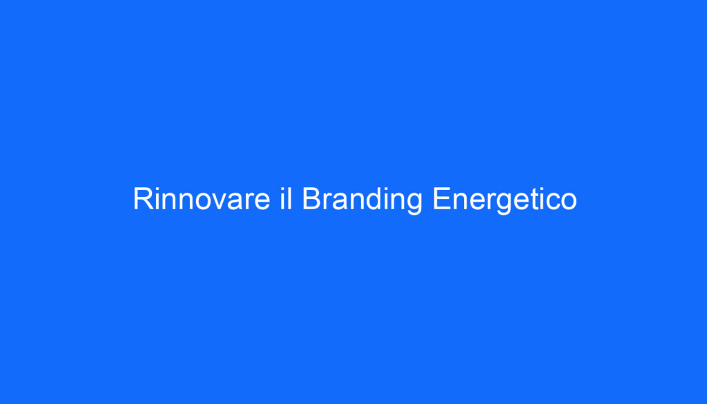 Rinnovare il Branding Energetico
